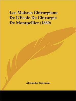 Les Maitres Chirurgiens de L'Ecole de Chirurgie de Montpellier (1880) de Alexandre Germain