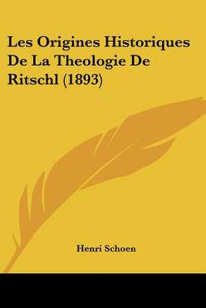 Les Origines Historiques De La Theologie De Ritschl (1893) de Henri Schoen