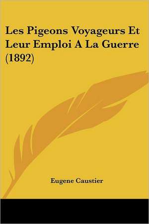 Les Pigeons Voyageurs Et Leur Emploi A La Guerre (1892) de Eugene Caustier