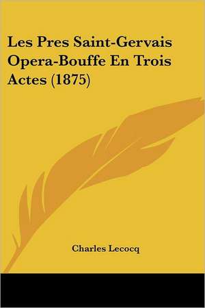 Les Pres Saint-Gervais Opera-Bouffe En Trois Actes (1875) de Charles Lecocq