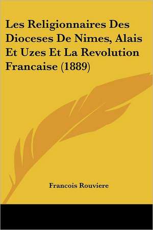 Les Religionnaires Des Dioceses De Nimes, Alais Et Uzes Et La Revolution Francaise (1889) de Francois Rouviere