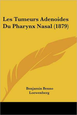 Les Tumeurs Adenoides Du Pharynx Nasal (1879) de Benjamin Benno Loewenberg