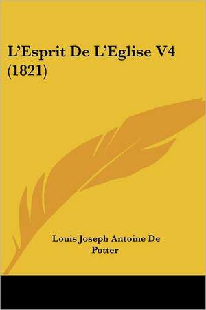 L'Esprit De L'Eglise V4 (1821) de Louis Joseph Antoine De Potter