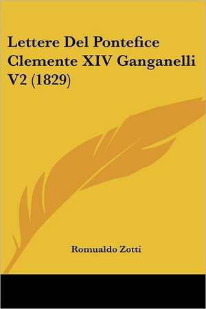 Lettere Del Pontefice Clemente XIV Ganganelli V2 (1829) de Romualdo Zotti