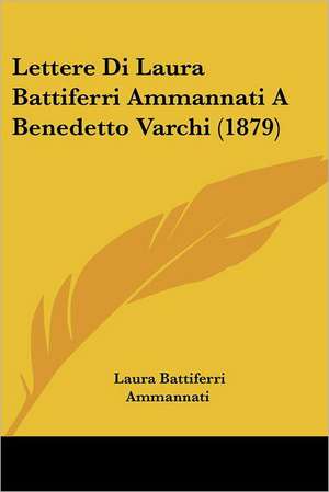 Lettere Di Laura Battiferri Ammannati A Benedetto Varchi (1879) de Laura Battiferri Ammannati