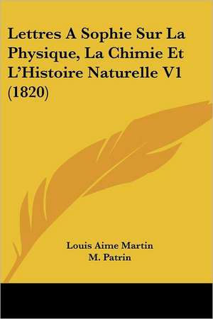 Lettres A Sophie Sur La Physique, La Chimie Et L'Histoire Naturelle V1 (1820) de Louis Aime Martin