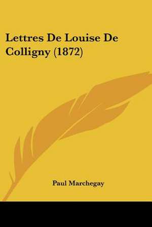 Lettres De Louise De Colligny (1872) de Paul Marchegay