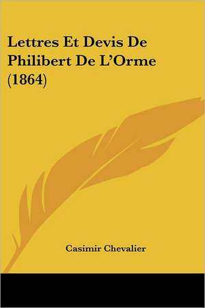 Lettres Et Devis De Philibert De L'Orme (1864) de Casimir Chevalier