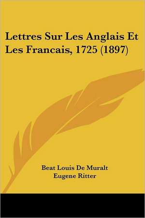 Lettres Sur Les Anglais Et Les Francais, 1725 (1897) de Beat Louis De Muralt