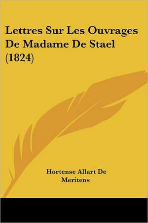 Lettres Sur Les Ouvrages De Madame De Stael (1824) de Hortense Allart De Meritens