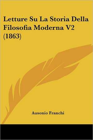 Letture Su La Storia Della Filosofia Moderna V2 (1863) de Ausonio Franchi