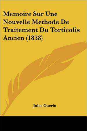 Memoire Sur Une Nouvelle Methode De Traitement Du Torticolis Ancien (1838) de Jules Guerin