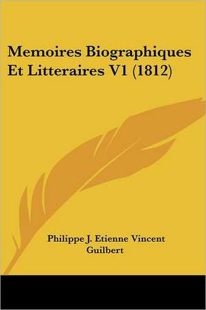 Memoires Biographiques Et Litteraires V1 (1812) de Philippe J. Etienne Vincent Guilbert