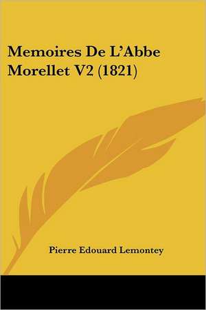 Memoires de L'Abbe Morellet V2 (1821) de Pierre Edouard Lemontey