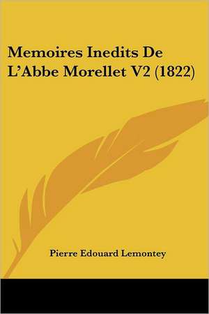 Memoires Inedits de L'Abbe Morellet V2 (1822) de Pierre Edouard Lemontey