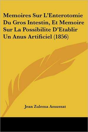 Memoires Sur L'Enterotomie Du Gros Intestin, Et Memoire Sur La Possibilite D'Etablir Un Anus Artificiel (1856) de Jean Zulema Amussat