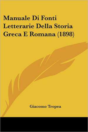 Manuale Di Fonti Letterarie Della Storia Greca E Romana (1898) de Giacomo Tropea