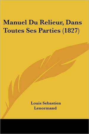 Manuel Du Relieur, Dans Toutes Ses Parties (1827) de Louis Sebastien Lenormand