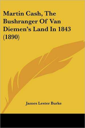 Martin Cash, The Bushranger Of Van Diemen's Land In 1843 (1890) de James Lester Burke