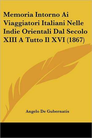 Memoria Intorno Ai Viaggiatori Italiani Nelle Indie Orientali Dal Secolo XIII A Tutto Il XVI (1867) de Angelo De Gubernatis