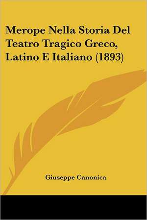 Merope Nella Storia Del Teatro Tragico Greco, Latino E Italiano (1893) de Giuseppe Canonica