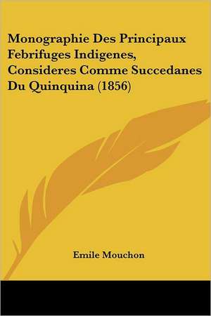 Monographie Des Principaux Febrifuges Indigenes, Consideres Comme Succedanes Du Quinquina (1856) de Emile Mouchon