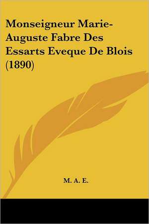 Monseigneur Marie-Auguste Fabre Des Essarts Eveque De Blois (1890) de M. A. E.