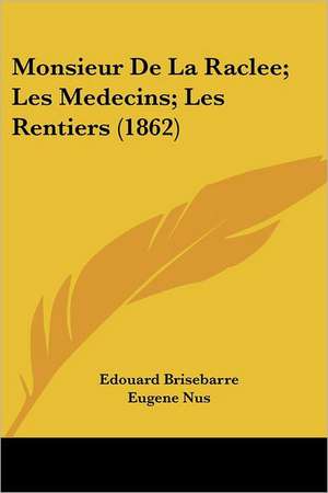 Monsieur De La Raclee; Les Medecins; Les Rentiers (1862) de Edouard Brisebarre