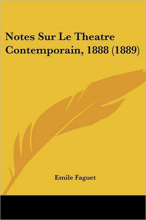 Notes Sur Le Theatre Contemporain, 1888 (1889) de Emile Faguet