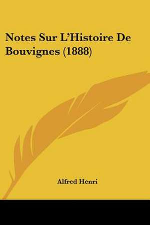 Notes Sur L'Histoire De Bouvignes (1888) de Alfred Henri