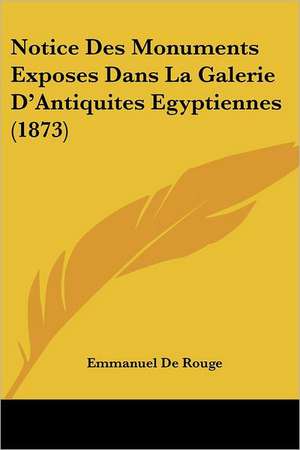 Notice Des Monuments Exposes Dans La Galerie D'Antiquites Egyptiennes (1873) de Emmanuel De Rouge