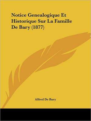 Notice Genealogique Et Historique Sur La Famille De Bary (1877) de Alfred De Bary