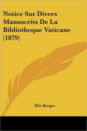 Notice Sur Divers Manuscrits De La Bibliotheque Vaticane (1879) de Elie Berger