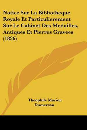 Notice Sur La Bibliotheque Royale Et Particulierement Sur Le Cabinet Des Medailles, Antiques Et Pierres Gravees (1836) de Theophile Marion Dumersan