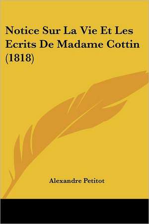 Notice Sur La Vie Et Les Ecrits De Madame Cottin (1818) de Alexandre Petitot