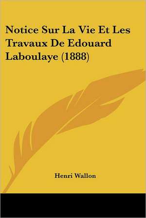 Notice Sur La Vie Et Les Travaux De Edouard Laboulaye (1888) de Henri Wallon