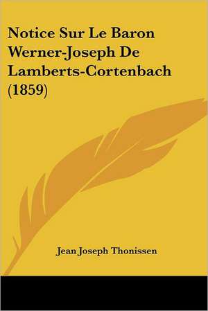 Notice Sur Le Baron Werner-Joseph De Lamberts-Cortenbach (1859) de Jean Joseph Thonissen