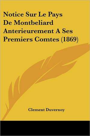 Notice Sur Le Pays De Montbeliard Anterieurement A Ses Premiers Comtes (1869) de Clement Duvernoy