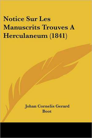 Notice Sur Les Manuscrits Trouves A Herculaneum (1841) de Johan Cornelis Gerard Boot