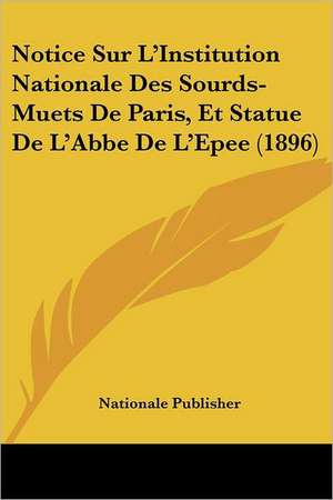 Notice Sur L'Institution Nationale Des Sourds-Muets De Paris, Et Statue De L'Abbe De L'Epee (1896) de Nationale Publisher