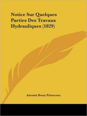 Notice Sur Quelques Parties Des Travaux Hydrauliques (1829) de Antonin Remy Polonceau