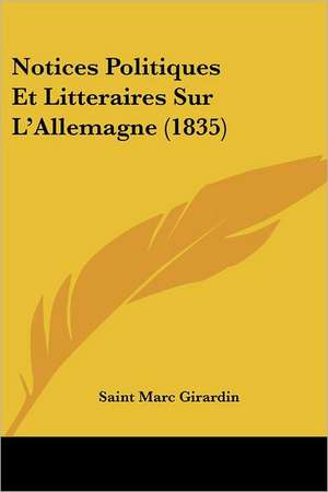 Notices Politiques Et Litteraires Sur L'Allemagne (1835) de Saint Marc Girardin