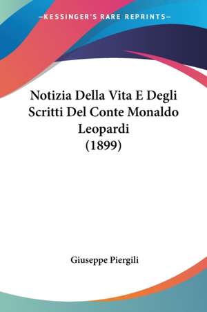 Notizia Della Vita E Degli Scritti Del Conte Monaldo Leopardi (1899) de Giuseppe Piergili