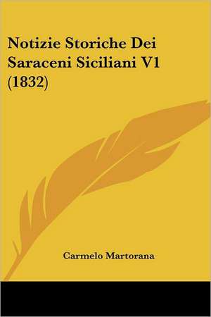 Notizie Storiche Dei Saraceni Siciliani V1 (1832) de Carmelo Martorana