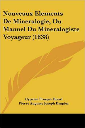 Nouveaux Elements De Mineralogie, Ou Manuel Du Mineralogiste Voyageur (1838) de Cyprien Prosper Brard