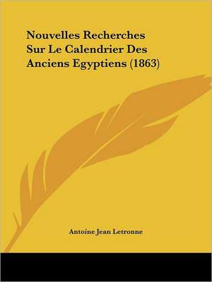 Nouvelles Recherches Sur Le Calendrier Des Anciens Egyptiens (1863) de Antoine Jean Letronne