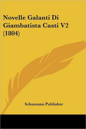 Novelle Galanti Di Giambatista Casti V2 (1804) de Schumann Publisher