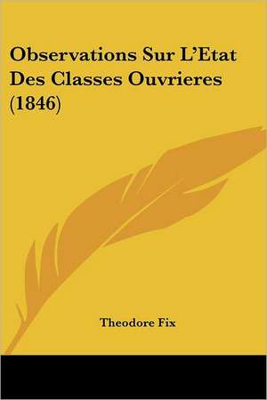 Observations Sur L'Etat Des Classes Ouvrieres (1846) de Theodore Fix