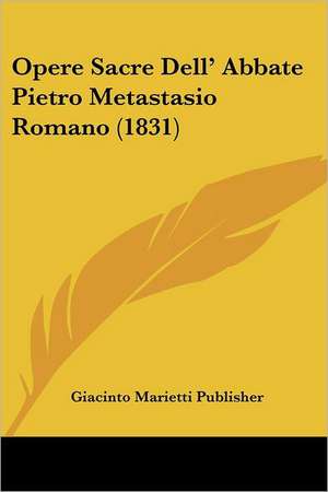 Opere Sacre Dell' Abbate Pietro Metastasio Romano (1831) de Giacinto Marietti Publisher