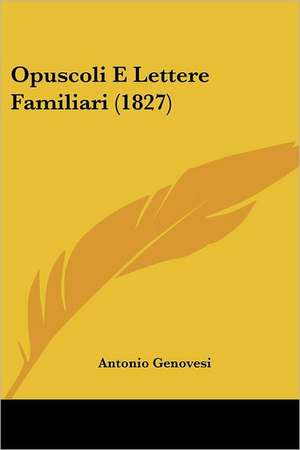 Opuscoli E Lettere Familiari (1827) de Antonio Genovesi